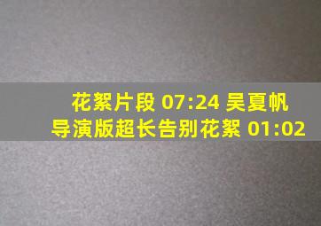 花絮片段 07:24 吴夏帆导演版超长告别花絮 01:02